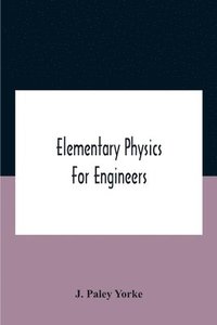 bokomslag Elementary Physics For Engineers; An Elementary Text Book For First Year Students Taking An Engineering Course In A Technical Institution