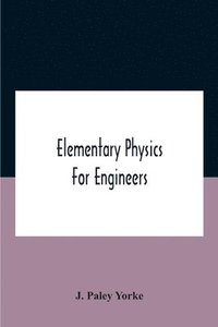 bokomslag Elementary Physics For Engineers; An Elementary Text Book For First Year Students Taking An Engineering Course In A Technical Institution