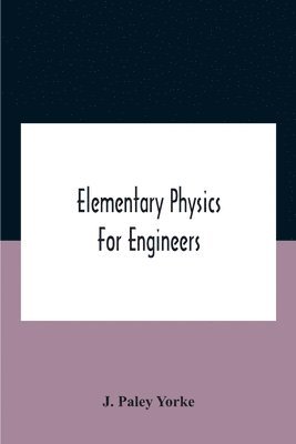 bokomslag Elementary Physics For Engineers; An Elementary Text Book For First Year Students Taking An Engineering Course In A Technical Institution