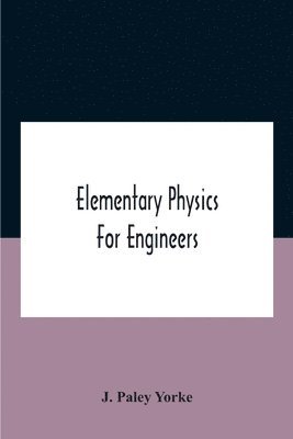 Elementary Physics For Engineers; An Elementary Text Book For First Year Students Taking An Engineering Course In A Technical Institution 1