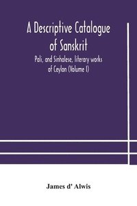 bokomslag A descriptive catalogue of Sanskrit, Pali, and Sinhalese, literary works of Ceylon (Volume I)