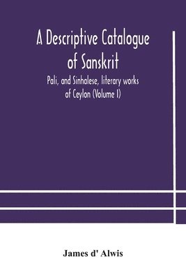 A descriptive catalogue of Sanskrit, Pali, and Sinhalese, literary works of Ceylon (Volume I) 1