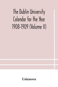 bokomslag The Dublin University Calendar for the Year 1908-1909 (Volume II)