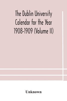 bokomslag The Dublin University Calendar for the Year 1908-1909 (Volume II)