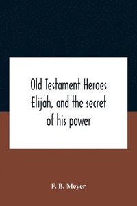 bokomslag Old Testament Heroes Elijah, And The Secret Of His Power