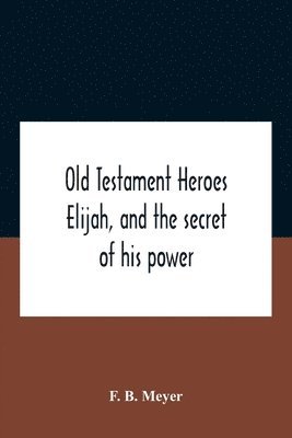 bokomslag Old Testament Heroes Elijah, And The Secret Of His Power