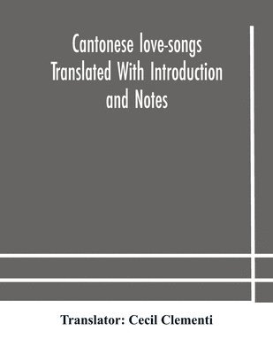 Cantonese love-songs Translated With Introduction and Notes 1