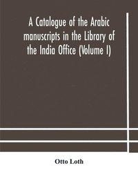bokomslag A catalogue of the Arabic manuscripts in the Library of the India Office (Volume I)