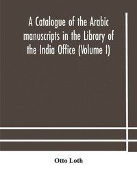 bokomslag catalogue of the Arabic manuscripts in the Library of the India Office (Volume I)