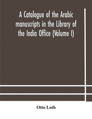 bokomslag catalogue of the Arabic manuscripts in the Library of the India Office (Volume I)