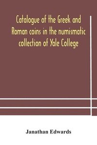 bokomslag Catalogue of the Greek and Roman coins in the numismatic collection of Yale College