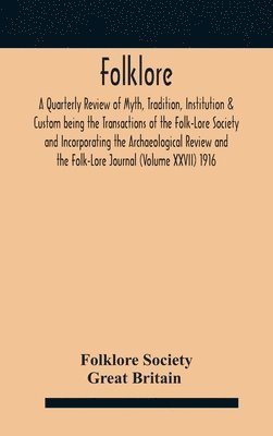 Folklore; A Quarterly Review of Myth, Tradition, Institution & Custom being the Transactions of the Folk-Lore Society and Incorporating the Archaeological Review and the Folk-Lore Journal (Volume 1