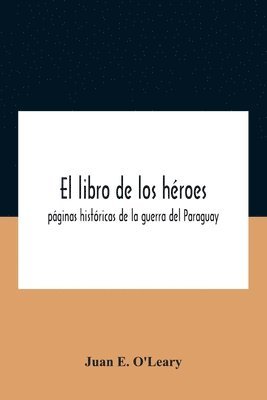 El Libro De Los Hroes; Pginas Histricas De La Guerra Del Paraguay 1