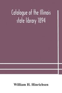 bokomslag Catalogue of the Illinois state library 1894