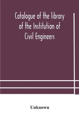 Catalogue of the library of the Institution of Civil Engineers. Subject-index to the catalogue of the library of the Institution of Civil Engineers 1