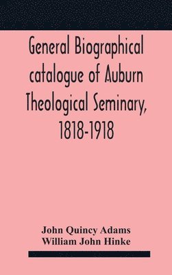 bokomslag General biographical catalogue of Auburn Theological Seminary, 1818-1918