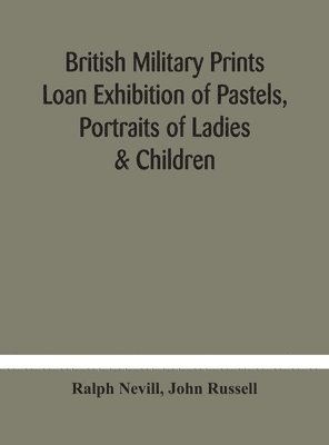 bokomslag British military prints Loan Exhibition of Pastels, Portraits of Ladies & Children