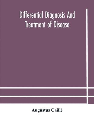 Differential diagnosis and treatment of disease, a text-book for practitioners and advanced students, with Two Hundred and Twenty-Eight illustrations in the text 1