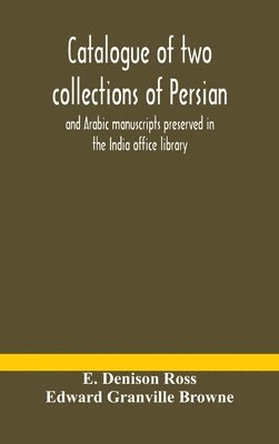 bokomslag Catalogue of two collections of Persian and Arabic manuscripts preserved in the India office library