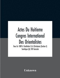 bokomslag Actes Du Huitieme Congres International Des Orientalistes, Tenu En 1889 A Stockholm Et A Christiania (Section I) Semitique (A) 1Er Fascicule