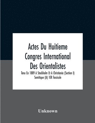 Actes Du Huitieme Congres International Des Orientalistes, Tenu En 1889 A Stockholm Et A Christiania (Section I) Semitique (A) 1Er Fascicule 1