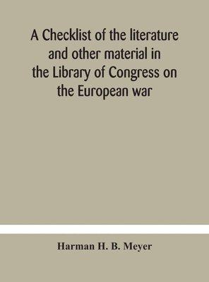 A Checklist of the Literature and Other, Harman H B Meyer, Harman H. B. Meyer - Checklist Of The Literature And Other Material In The Library Of Congress On The European War, Inbunden