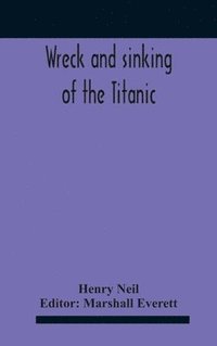 bokomslag Wreck And Sinking Of The Titanic; The Ocean'S Greatest Disaster A Graphic And Thrilling Account Of The Sinking Of The Greatest Floating Palace Ever Built Carrying Down To Watery Graves More Than