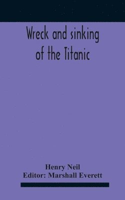 Wreck And Sinking Of The Titanic; The Ocean'S Greatest Disaster A Graphic And Thrilling Account Of The Sinking Of The Greatest Floating Palace Ever Built Carrying Down To Watery Graves More Than 1