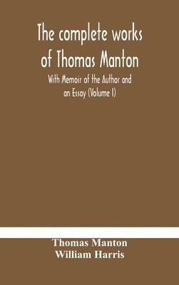 complete works of Thomas Manton With Memoir of the Author and an Essay (Volume I)