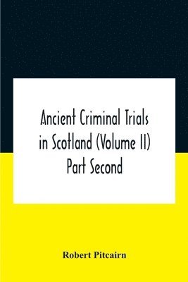Robert Pitcairn - Ancient criminal trials in Scotland (Volume II) Part Second, Häftad