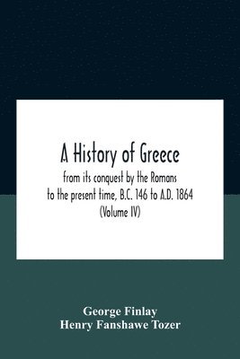 History Of Greece, From Its Conquest By The Romans To The Present Time, B.C. 146 To A.D. 1864 (Volume Iv)