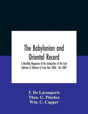 The Babylonian And Oriental Record; A Monthly Magazine Of The Antiquities Of The East (Volume I) (Volume I) From Nov 1886 - Oct 1887 1
