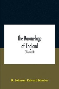 bokomslag The Baronetage Of England, Containing A Genealogical And Historical Account Of All The English Baronets Now Existing, With Their Descents, Marriages, And Memorable Actions Both In War And Peace.