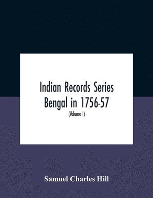 Indian Records Series Bengal In 1756-57, A Selection Of Public And Private Papers Dealing With The Affairs Of The British In Bengal During The Reign Of Siraj-Uddaula; With Notes And An Historical 1