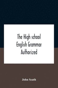 bokomslag The High School English Grammar Authorized For Use In The High Schools And Collegiate Institutes Of Ontario By The Department Of Education