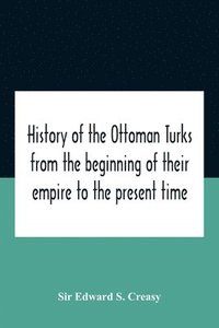 bokomslag History Of The Ottoman Turks, From The Beginning Of Their Empire To The Present Time