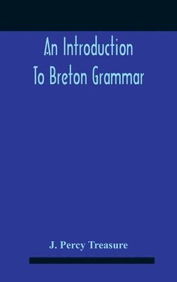 bokomslag An Introduction To Breton Grammar; Designed Chiefly For Those Celts And Others In Great Britain Who Desire A Literary Acquaintance, Through The English Language, With Their Relatives And Neighbours