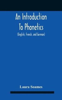 bokomslag An Introduction To Phonetics (English, French, And German), With Reading Lessons And Exercises With A Preface By Dorothea Beale