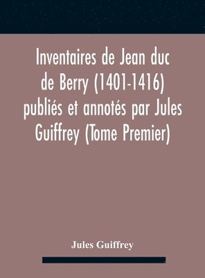 bokomslag Inventaires De Jean Duc De Berry (1401-1416) Publis Et Annots Par Jules Guiffrey (Tome Premier)