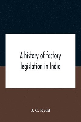 J C Kydd, J. C. Kydd - History Of Factory Legislation In India, Häftad