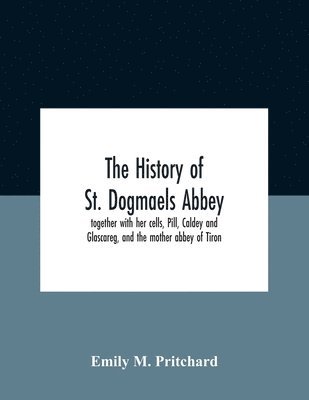 bokomslag The History Of St. Dogmaels Abbey, Together With Her Cells, Pill, Caldey And Glascareg, And The Mother Abbey Of Tiron