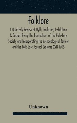 Folklore; A Quarterly Review Of Myth, Tradition, Institution & Custom Being The Transactions Of The Folk-Lore Society And Incorporating The Archaeological Review And The Folk-Lore Journal (Volume 1