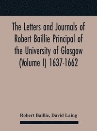 bokomslag The Letters And Journals Of Robert Baillie Principal Of The University Of Glasgow (Volume I) 1637-1662