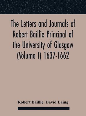 Robert Baillie, David Laing - Letters And Journals Of Robert Baillie Principal Of The University Of Glasgow (Volume I) 1637-1662, Inbunden