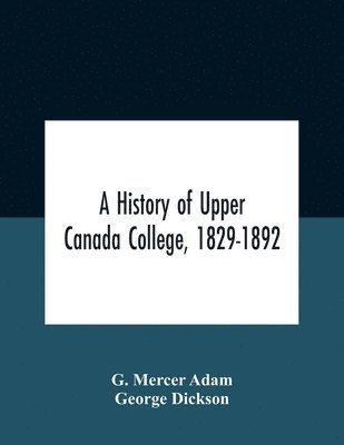 A History Of Upper Canada College, 1829-1892 1