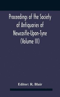 bokomslag Proceedings Of The Society Of Antiquaries Of Newcastle-Upon-Tyne (Volume Iii)