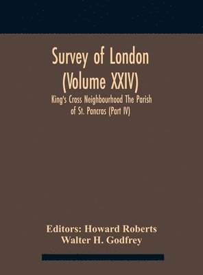 Walter H Godfrey, Walter H. Godfrey, Howard Roberts - Survey Of London (Volume Xxiv) King'S Cross Neighbourhood The Parish Of St. Pancras (Part Iv), Inbunden
