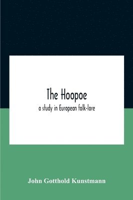 bokomslag The Hoopoe, A Study In European Folk-Lore A Dissertation Submitted To The Faculty Of The Division Of The Humanities In Candidacy For The Degree Of Doctor Of Philosophy Department Of Germanic