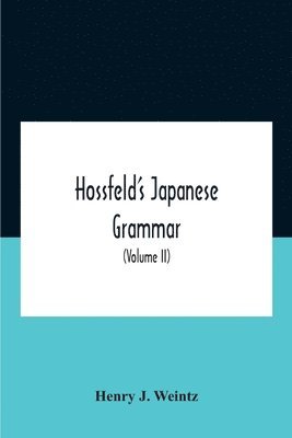 Hossfeld'S Japanese Grammar, Comprising A Manual Of The Spoken Language In The Roman Character, Together With Dialogues On Several Subjects And Two Vocabularies Of Useful Words; And Appendix (Volume Ii)