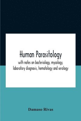 Human Parasitology, With Notes On Bacteriology, Mycology, Laboratory Diagnosis, Hematology And Serology 1